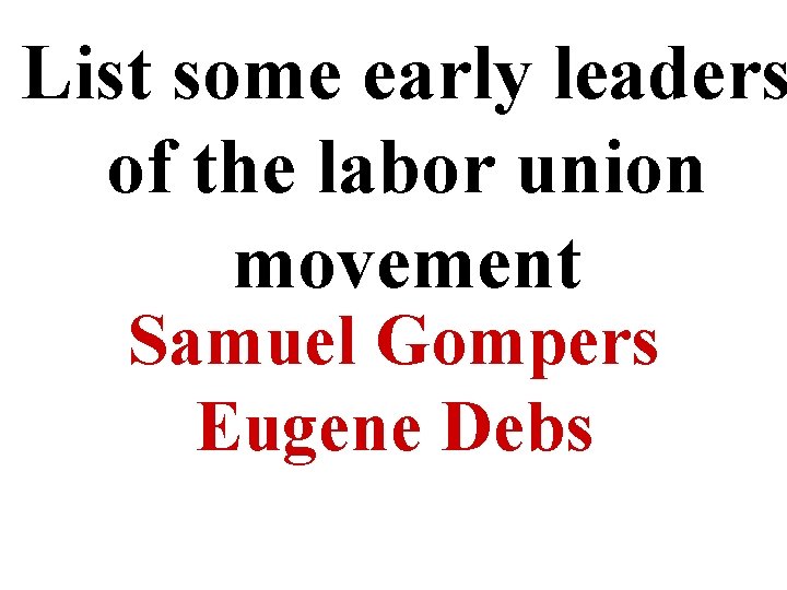 List some early leaders of the labor union movement Samuel Gompers Eugene Debs 