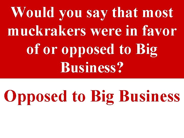 Would you say that most muckrakers were in favor of or opposed to Big