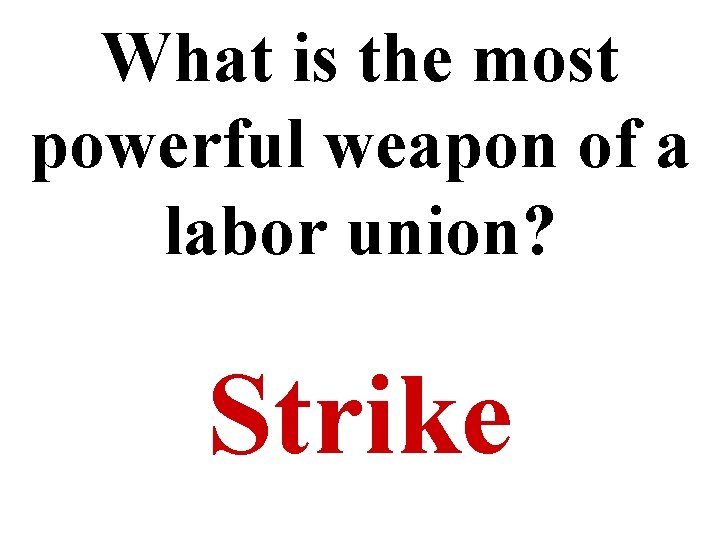 What is the most powerful weapon of a labor union? Strike 