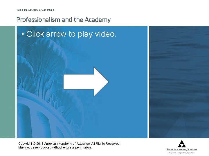 AMERICAN ACADEMY OF ACTUARIES Professionalism and the Academy • Click arrow to play video.