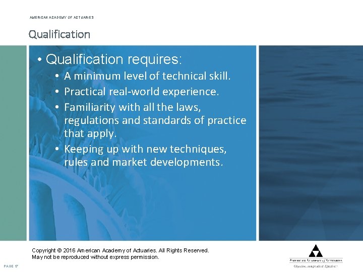 AMERICAN ACADEMY OF ACTUARIES Qualification • Qualification requires: • A minimum level of technical