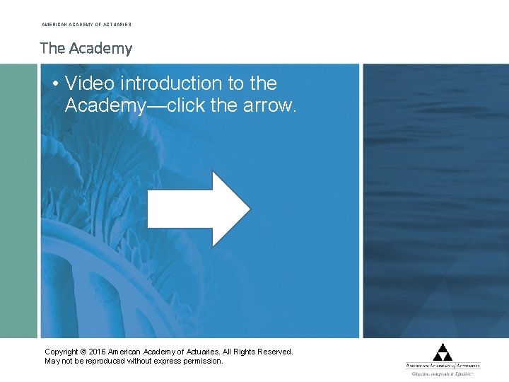 AMERICAN ACADEMY OF ACTUARIES The Academy • Video introduction to the Academy—click the arrow.