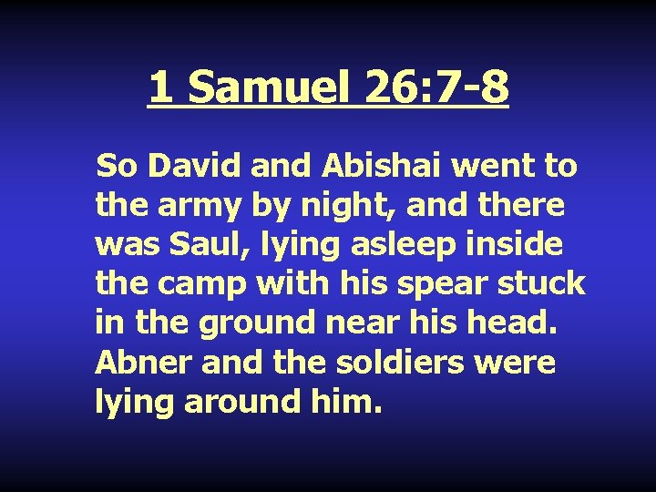 1 Samuel 26: 7 -8 So David and Abishai went to the army by