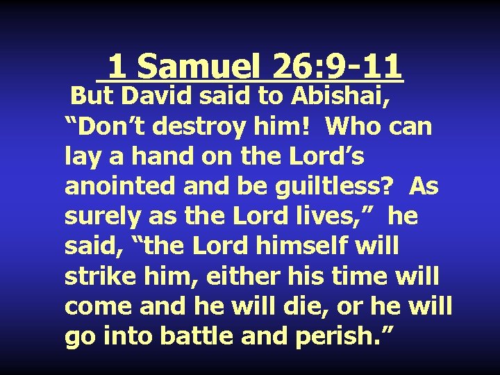 1 Samuel 26: 9 -11 But David said to Abishai, “Don’t destroy him! Who