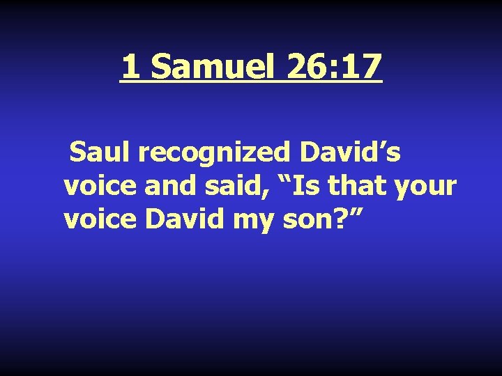 1 Samuel 26: 17 Saul recognized David’s voice and said, “Is that your voice