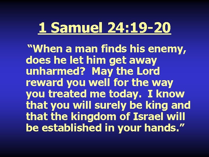 1 Samuel 24: 19 -20 “When a man finds his enemy, does he let