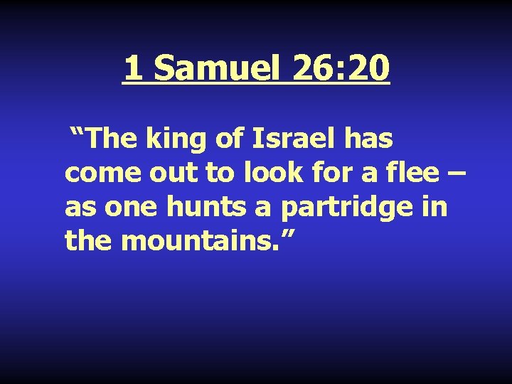 1 Samuel 26: 20 “The king of Israel has come out to look for