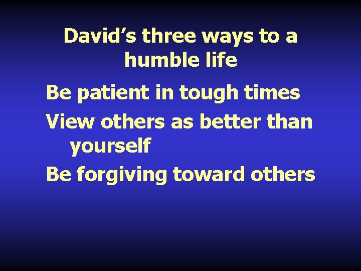 David’s three ways to a humble life Be patient in tough times View others