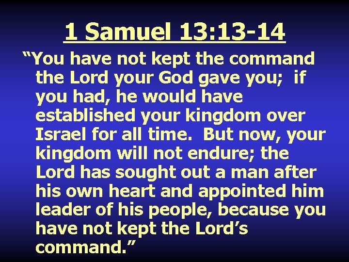 1 Samuel 13: 13 -14 “You have not kept the command the Lord your