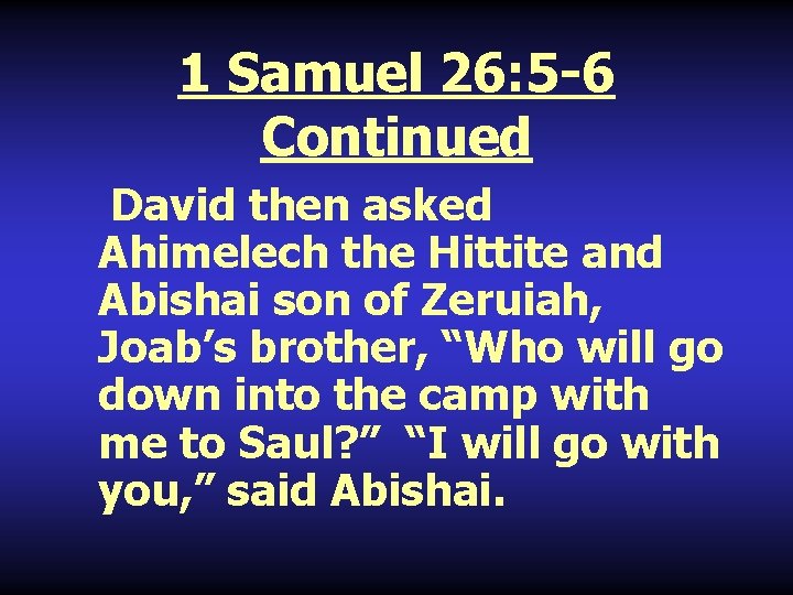 1 Samuel 26: 5 -6 Continued David then asked Ahimelech the Hittite and Abishai
