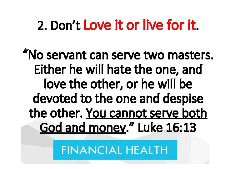 2. Don’t Love it or live for it. “No servant can serve two masters.