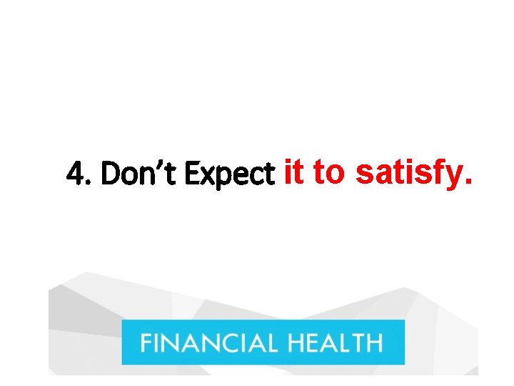 4. Don’t Expect it to satisfy. 