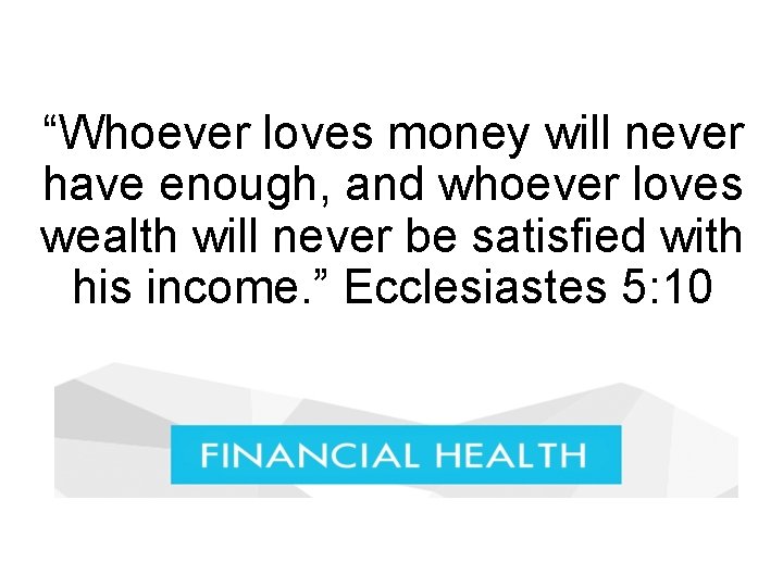 “Whoever loves money will never have enough, and whoever loves wealth will never be