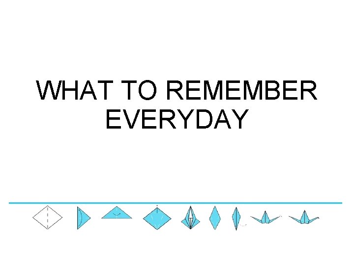 WHAT TO REMEMBER EVERYDAY WHAT TO REMEMBER EVERYDAY