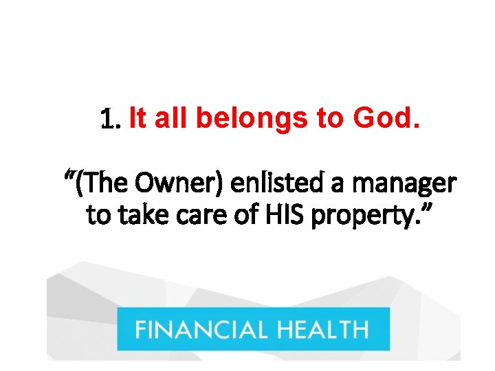 1. It all belongs to God. “(The Owner) enlisted a manager to take care 1. It all belongs to God. “(The Owner) enlisted a manager to take care