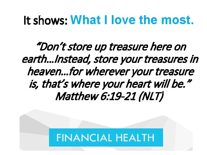 It shows: What I love the most. “Don’t store up treasure here on earth…Instead,