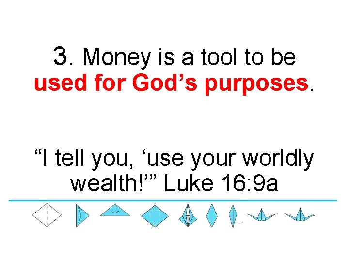 3. Money is a tool to be used for God’s purposes. “I tell you,