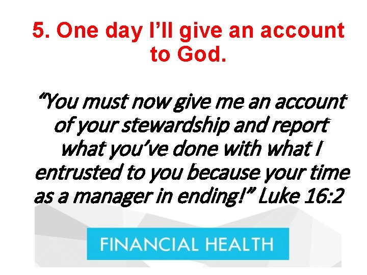 5. One day I’ll give an account to God. “You must now give me