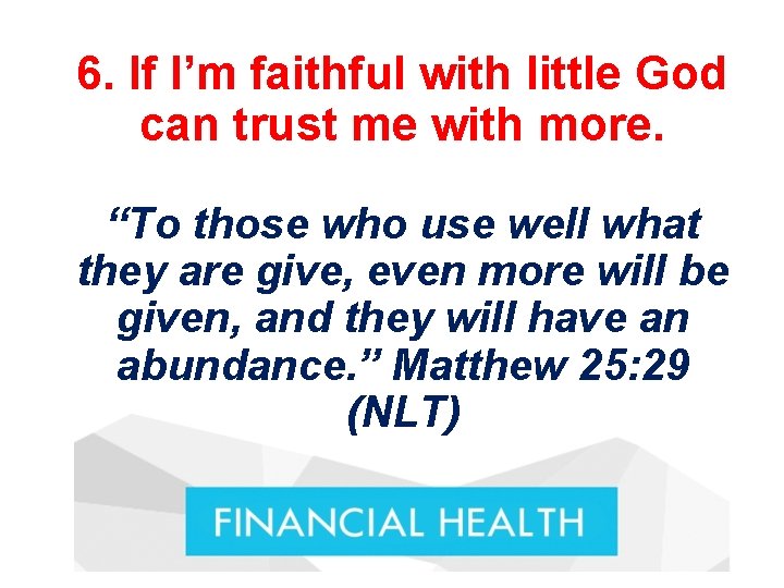 6. If I’m faithful with little God can trust me with more. “To those