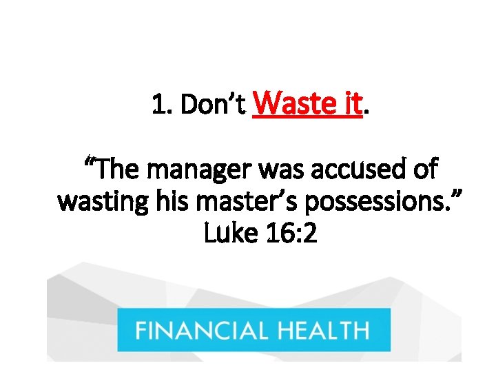 1. Don’t Waste it. “The manager was accused of wasting his master’s possessions. ”