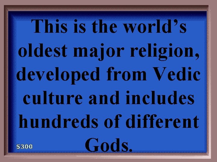 This is the world’s oldest major religion, developed from Vedic culture and includes hundreds