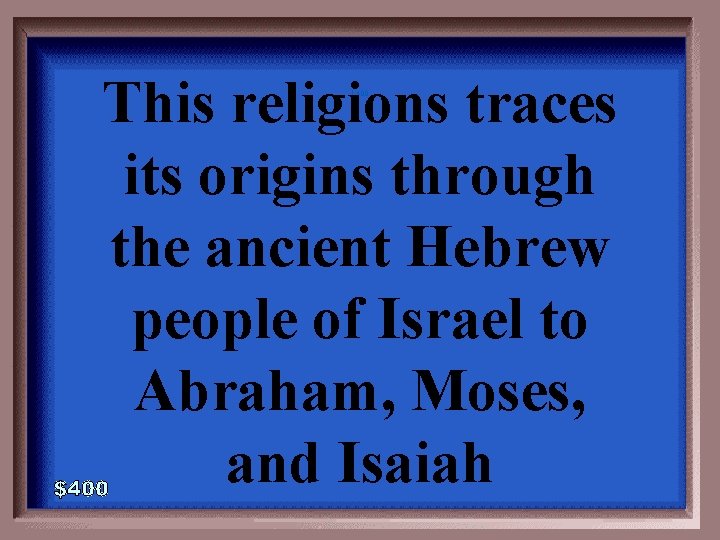 This religions traces its origins through the ancient Hebrew people of Israel to Abraham,