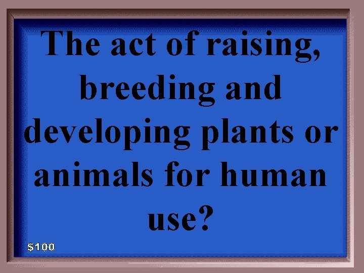 The act of raising, breeding and developing plants or animals for human use? 1