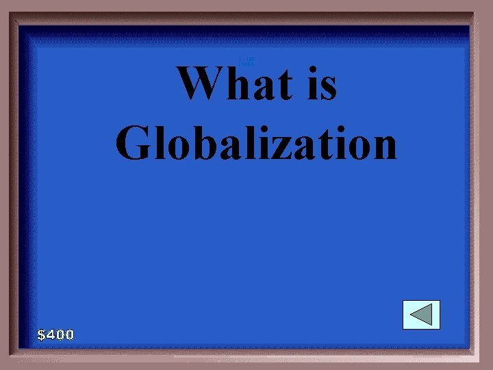 What is Globalization 1 - 100 2 -400 A 