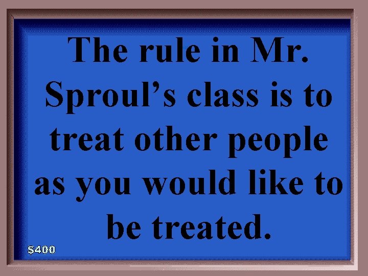 The rule in Mr. Sproul’s class is to treat other people as you would