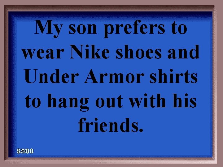 My son prefers to wear Nike shoes and Under Armor shirts to hang out