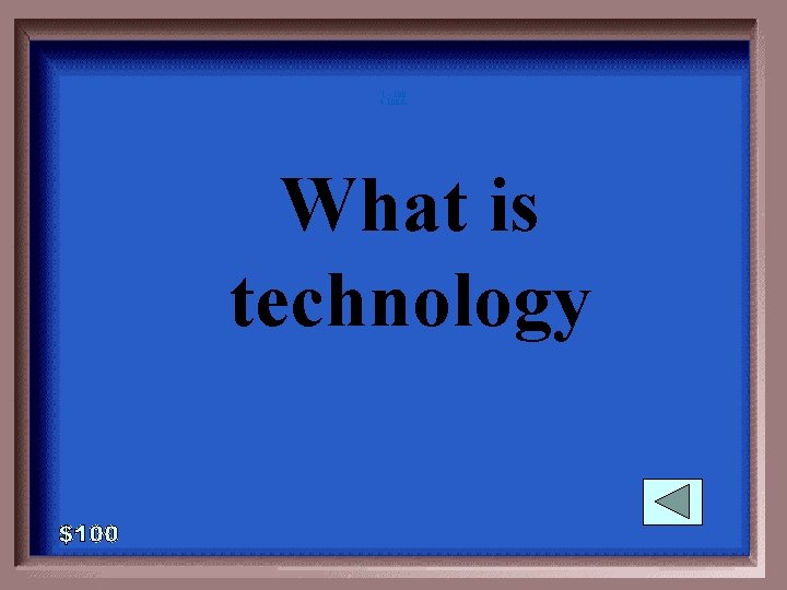 1 - 100 4 -100 A What is technology 