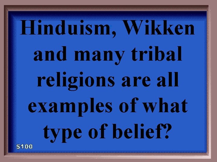 Hinduism, Wikken and many tribal religions are all examples of what type of belief?