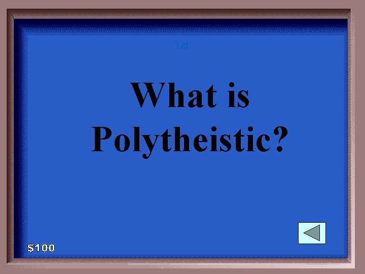 1 - 100 5 -100 A What is Polytheistic? 