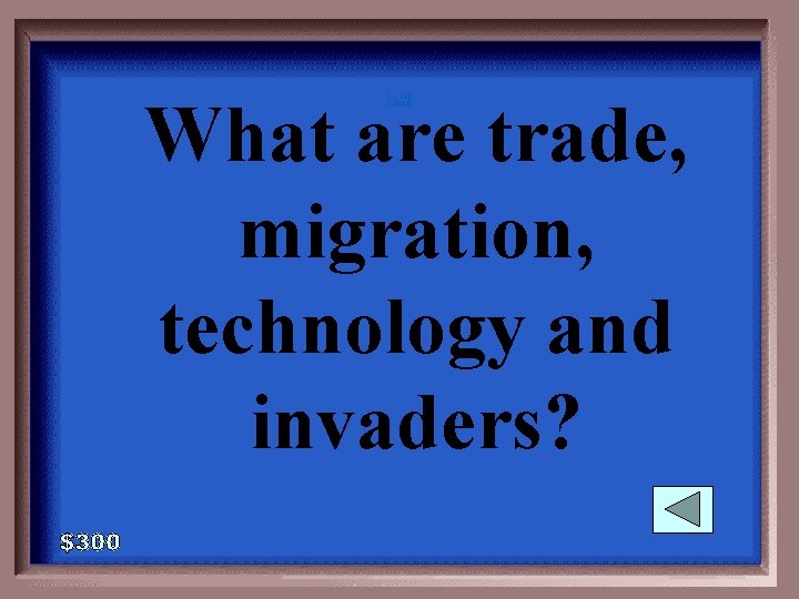 What are trade, migration, technology and invaders? 1 - 100 5 -300 A 