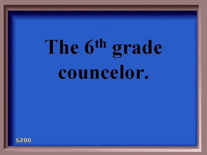 6 -200 th 6 The grade councelor. 