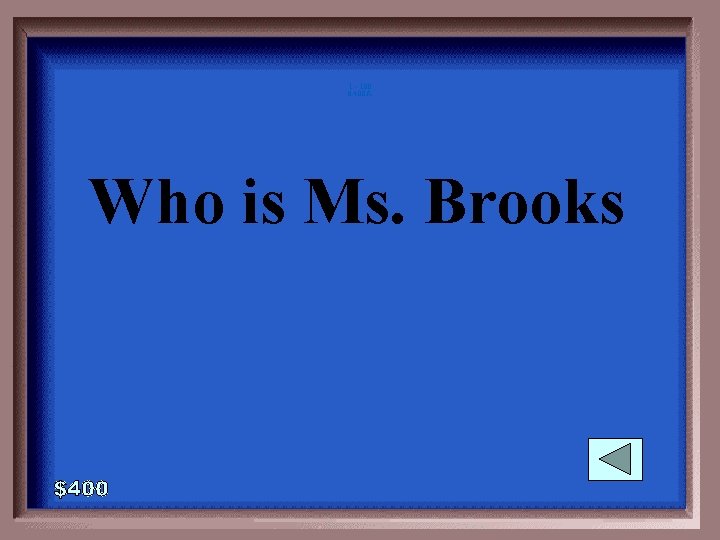 1 - 100 6 -400 A Who is Ms. Brooks 