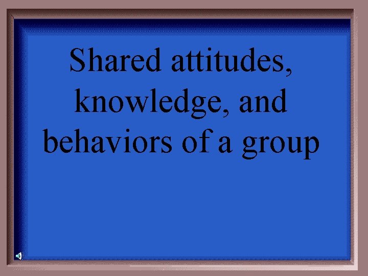 Shared attitudes, knowledge, and behaviors of a group 