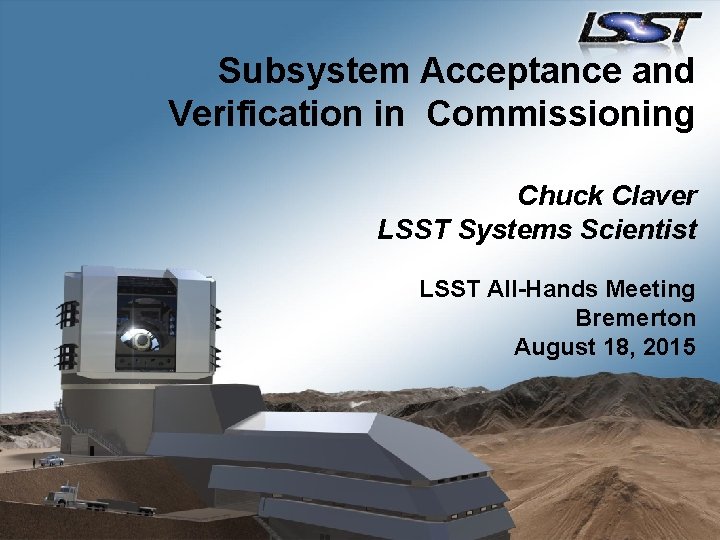 Subsystem Acceptance and Verification in Commissioning Chuck Claver LSST Systems Scientist LSST All-Hands Meeting