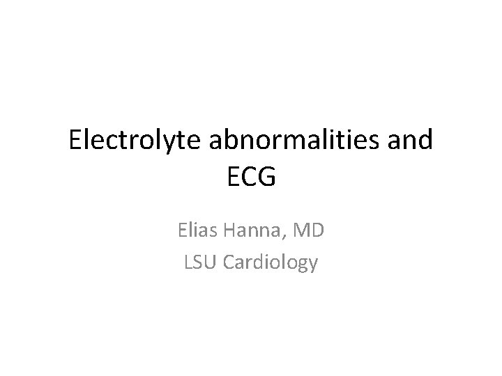 Electrolyte abnormalities and ECG Elias Hanna, MD LSU Cardiology 