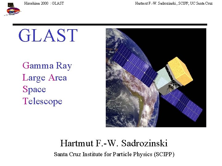 Hiroshima 2000 : GLAST Hartmut F. -W. Sadrozinski , SCIPP, UC Santa Cruz GLAST