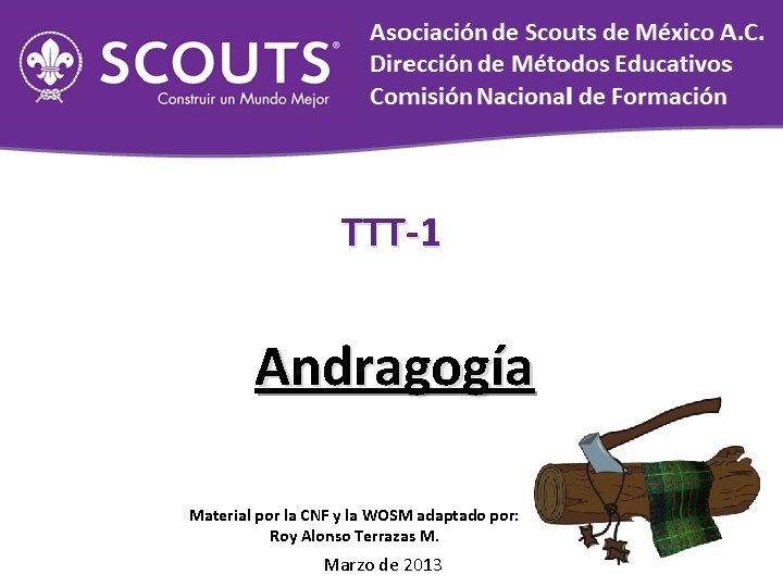 TTT-1 Andragogía Material por la CNF y la WOSM adaptado por: Roy Alonso Terrazas