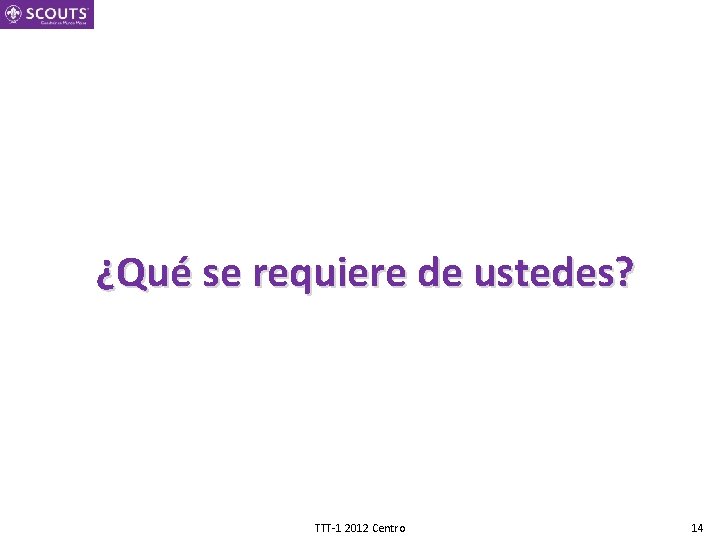 ¿Qué se requiere de ustedes? TTT-1 2012 Centro 14 