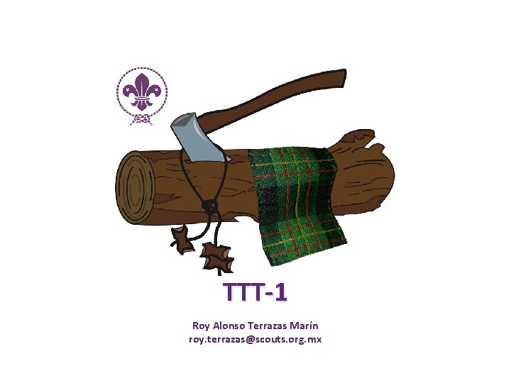 TTT-1 Roy Alonso Terrazas Marín roy. terrazas@scouts. org. mx 