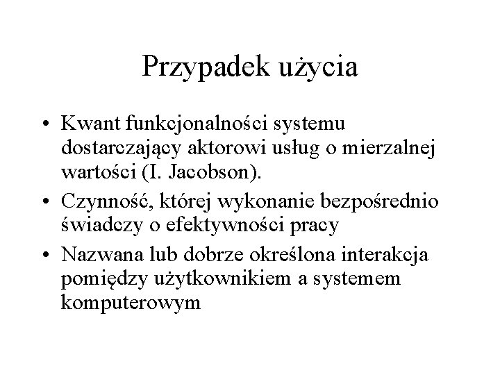Przypadek użycia • Kwant funkcjonalności systemu dostarczający aktorowi usług o mierzalnej wartości (I. Jacobson).
