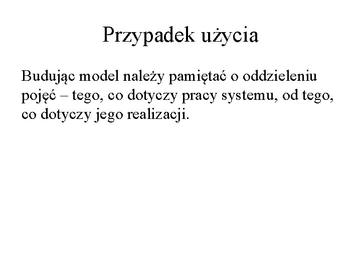 Przypadek użycia Budując model należy pamiętać o oddzieleniu pojęć – tego, co dotyczy pracy