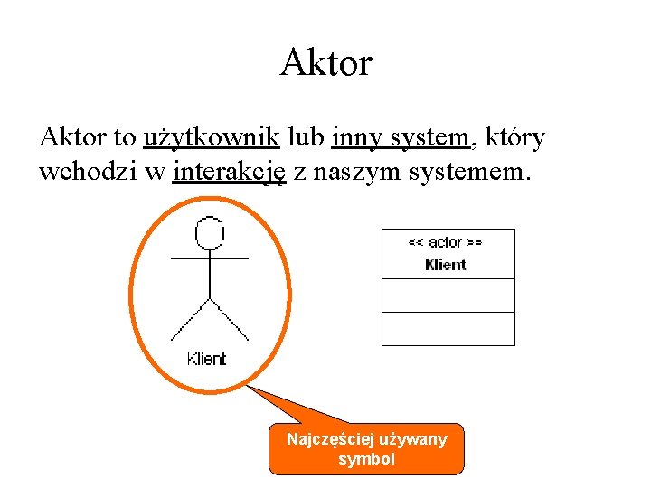 Aktor to użytkownik lub inny system, który wchodzi w interakcję z naszym systemem. Najczęściej