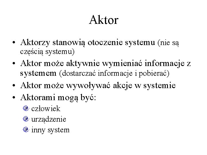 Aktor • Aktorzy stanowią otoczenie systemu (nie są częścią systemu) • Aktor może aktywnie