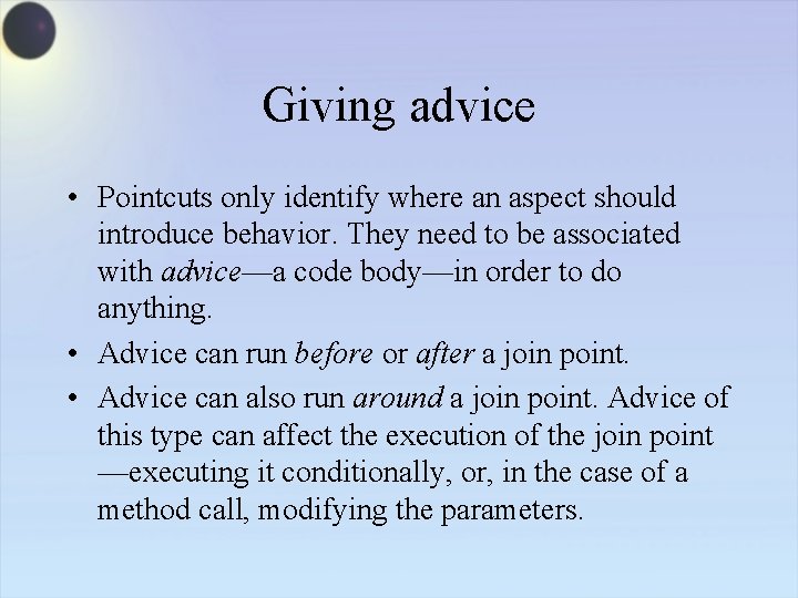 Giving advice • Pointcuts only identify where an aspect should introduce behavior. They need