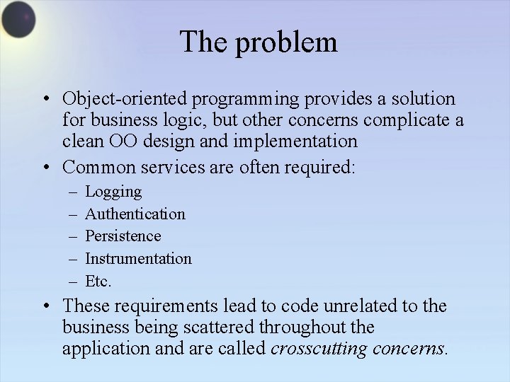 The problem • Object-oriented programming provides a solution for business logic, but other concerns