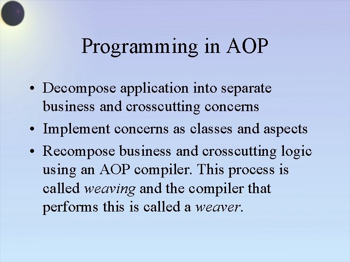 Programming in AOP • Decompose application into separate business and crosscutting concerns • Implement